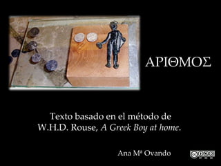 ΑΡΙΘΜΟΣ


  Texto basado en el método de
W.H.D. Rouse, A Greek Boy at home.

                  Ana Mª Ovando
 