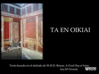 ΤΑ ΕΝ ΟΙΚΙΑΙ




Texto basado en el método de W.H.D. Rouse, A Greek Boy at home.
                                       Ana Mª Ovando
 