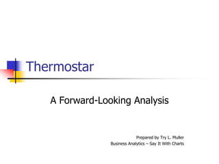 Thermostar A Forward-Looking Analysis Prepared by Try L. Muller Business Analytics –Say It With Charts 