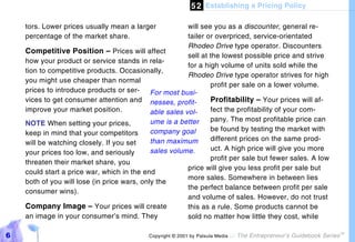 5 2 Establishing a Pricing Policy

    tors. Lower prices usually mean a larger             will see you as a discounter, general re-
    percentage of the market share.                      tailer or overpriced, service-orientated
                                                         Rhodeo Drive type operator. Discounters
    Competitive Position – Prices will affect
                                                         sell at the lowest possible price and strive
    how your product or service stands in rela-
                                                         for a high volume of units sold while the
    tion to competitive products. Occasionally,
                                                         Rhodeo Drive type operator strives for high
    you might use cheaper than normal
                                                                 profit per sale on a lower volume.
    prices to introduce products or ser- For most busi-
    vices to get consumer attention and nesses, profit-          Profitability – Your prices will af-
    improve your market position.            able sales vol-     fect the profitability of your com-
                                             ume is a better     pany. The most profitable price can
    NOTE When setting your prices,
                                             company goal        be found by testing the market with
    keep in mind that your competitors
                                             than maximum        different prices on the same prod-
    will be watching closely. If you set
                                             sales volume.       uct. A high price will give you more
    your prices too low, and seriously
                                                                 profit per sale but fewer sales. A low
    threaten their market share, you
                                                         price will give you less profit per sale but
    could start a price war, which in the end
                                                         more sales. Somewhere in between lies
    both of you will lose (in price wars, only the
                                                         the perfect balance between profit per sale
    consumer wins).
                                                         and volume of sales. However, do not trust
    Company Image – Your prices will create              this as a rule. Some products cannot be
    an image in your consumer’s mind. They               sold no matter how little they cost, while

6                                           Copyright © 2001 by Patsula Media !   The Entrepreneur’s Guidebook Series
                                                                                                                        TM
 