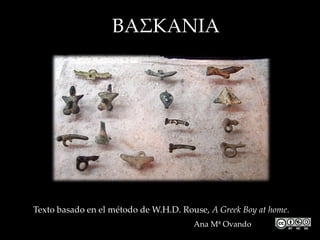 ΒΑΣΚΑΝΙΑ
Texto basado en el método de W.H.D. Rouse, A Greek Boy at home.
Ana Mª Ovando