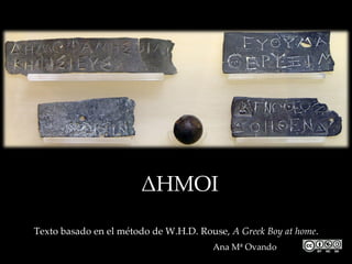 ΔΗΜΟΙ

Texto basado en el método de W.H.D. Rouse, A Greek Boy at home.
                                       Ana Mª Ovando
 