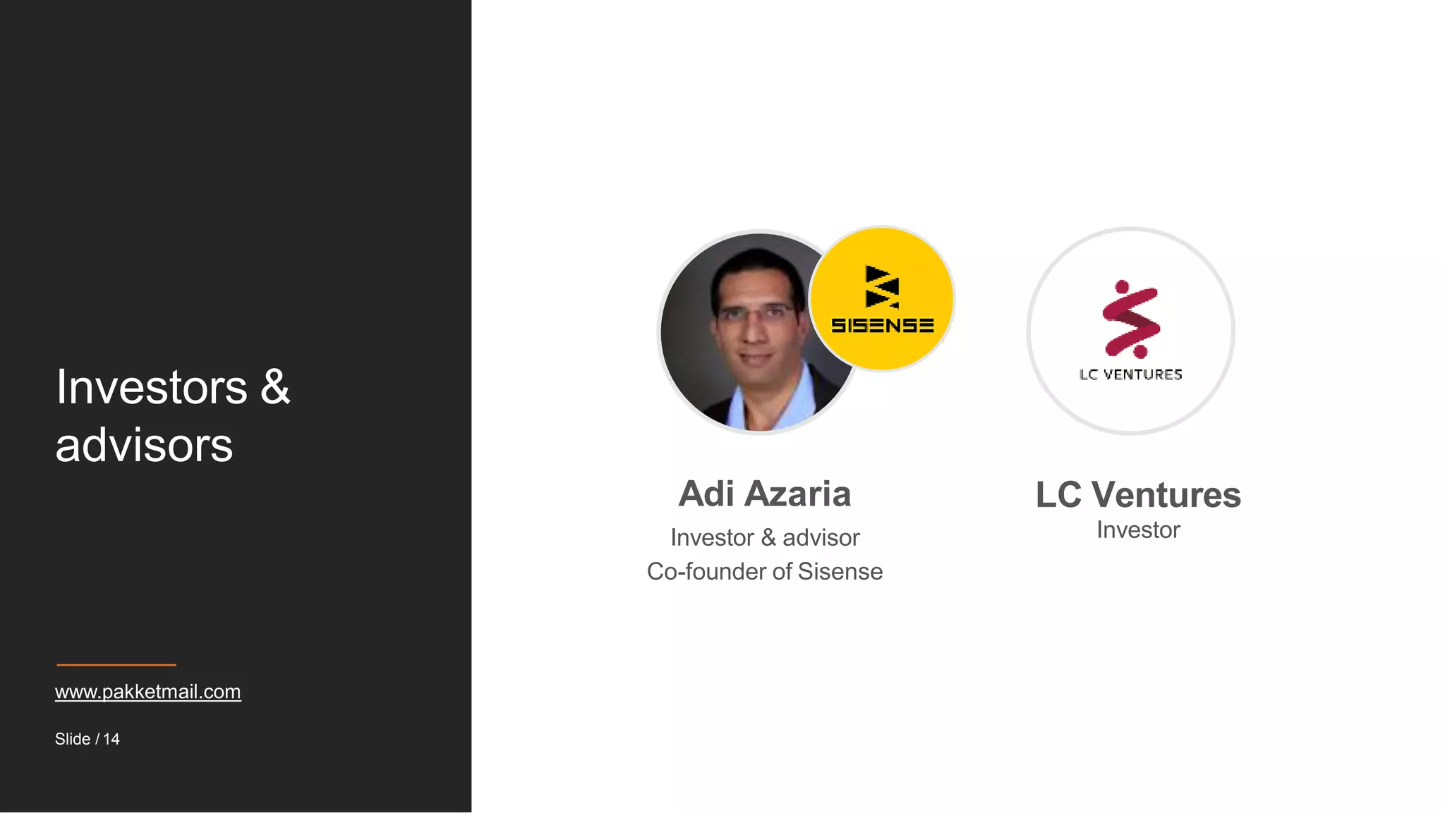 Investors &
advisors
Adi Azaria
Investor & advisor
Co-founder of Sisense
LC Ventures
Investor
www.pakketmail.com
Slide / 14
 