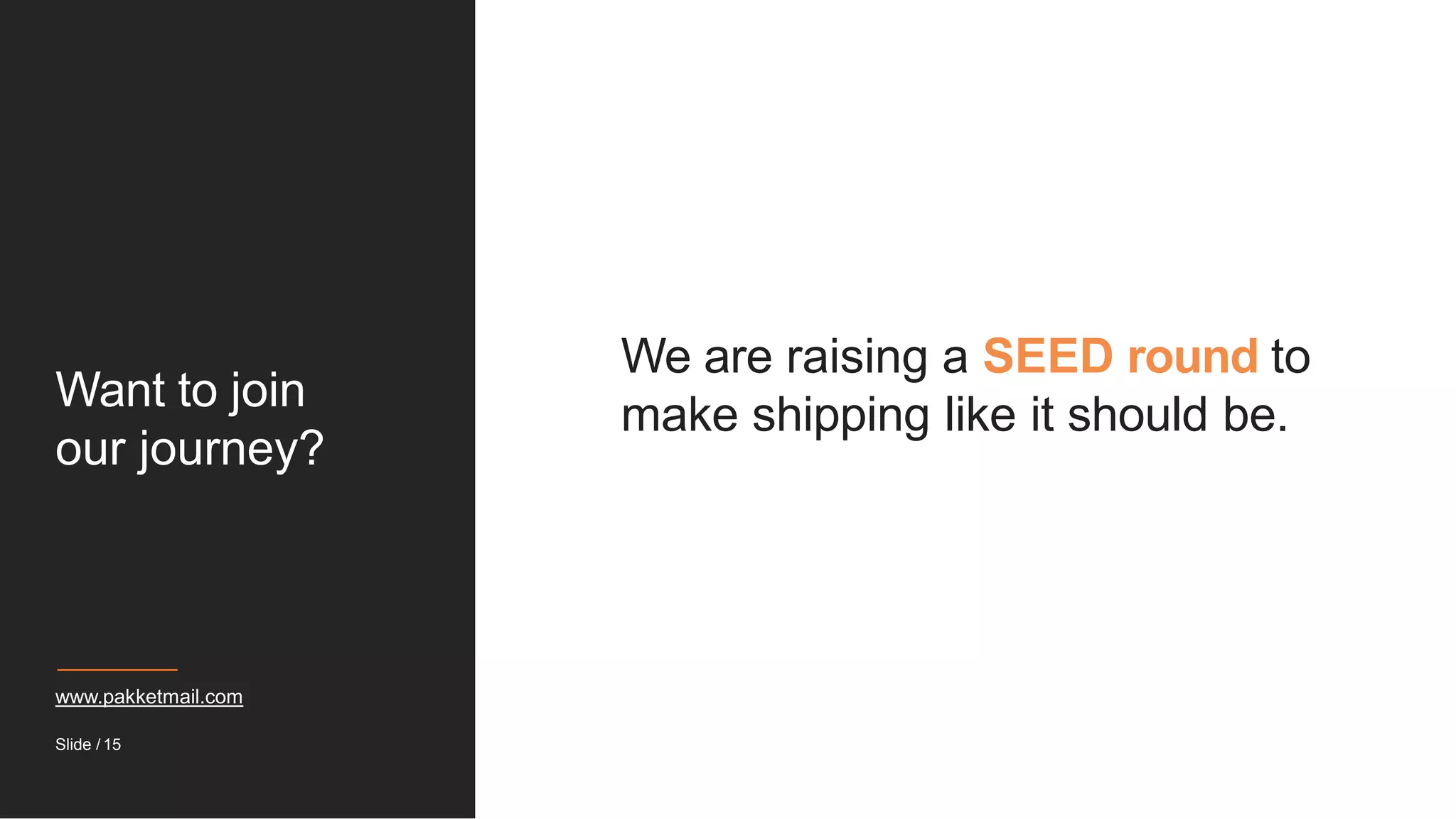 Want to join
our journey?
We are raising a SEED round to
make shipping like it should be.
www.pakketmail.com
Slide / 15
 