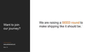 Want to join
our journey?
We are raising a SEED round to
make shipping like it should be.
www.pakketmail.com
Slide / 15
 