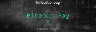 Bitcoin Pay
?
Fernando Ulrich
 