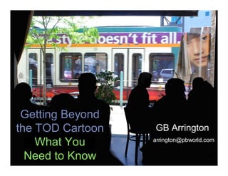 Getting Beyond
the TOD Cartoon        GB Arrington
      What You         arrington@pbworld.com

 pb placemaking Know
  Need to
 