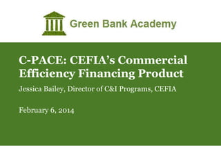 C-PACE: CEFIA’s Commercial
Efficiency Financing Product
Jessica Bailey, Director of C&I Programs, CEFIA
February 6, 2014

 