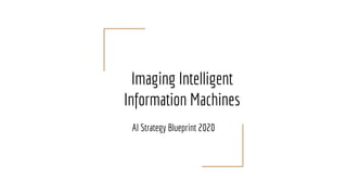 Imaging Intelligent
Information Machines
AI Strategy Blueprint 2020
 
