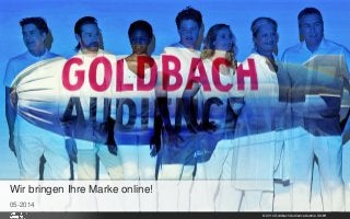 © 2014 Goldbach Audience Austria GmbH 1
05-2014
Wir bringen Ihre Marke online!
 