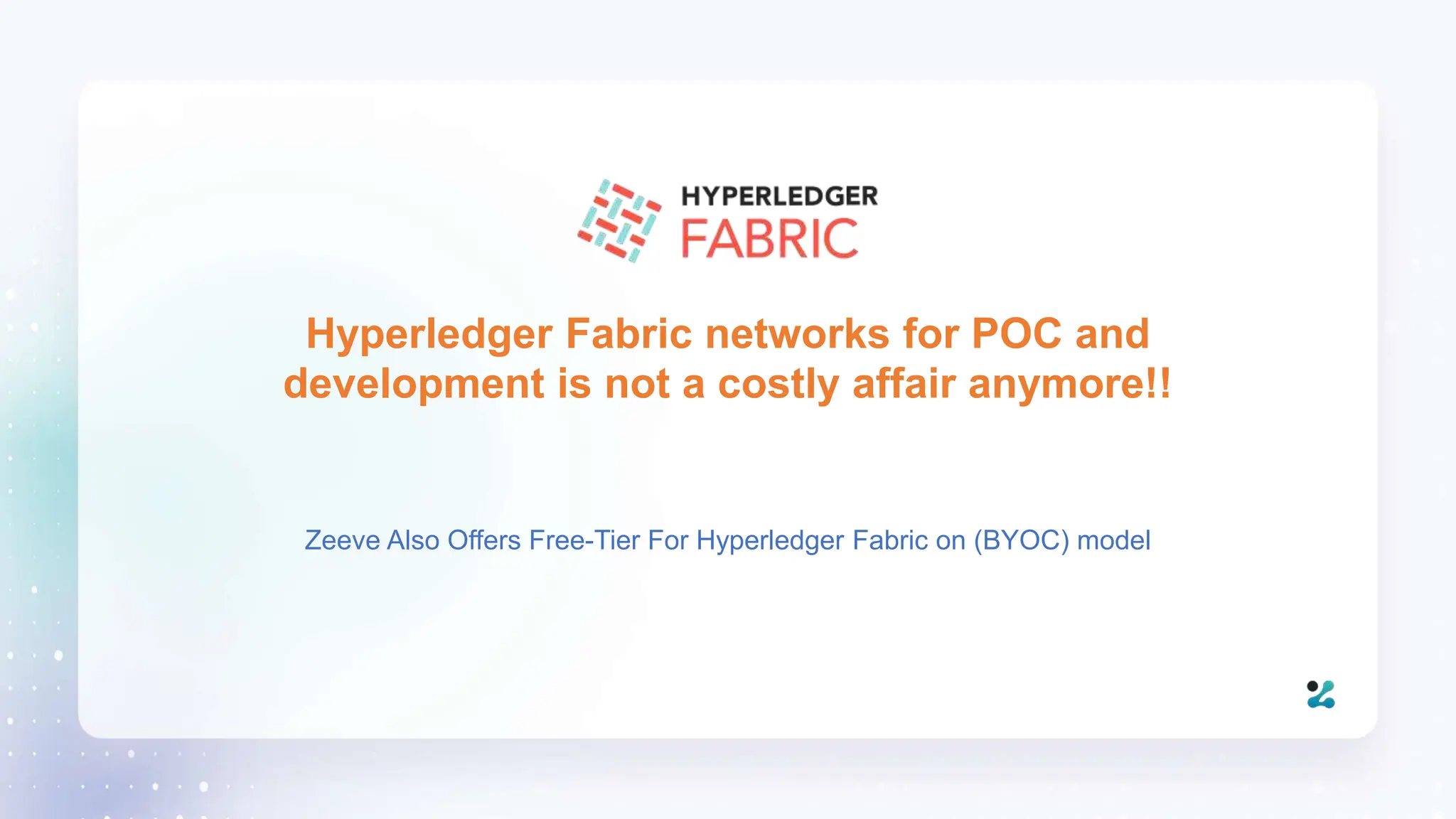 Hyperledger Fabric networks for POC and
development is not a costly affair anymore!!
Zeeve Also Offers Free-Tier For Hyperledger Fabric on (BYOC) model
 