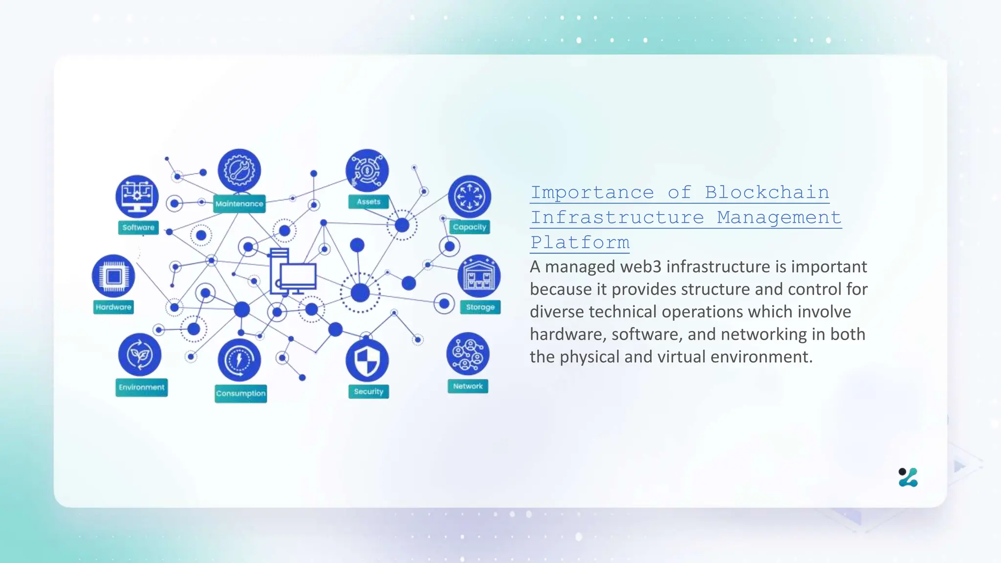 Importance of Blockchain
Infrastructure Management
Platform
A managed web3 infrastructure is important
because it provides structure and control for
diverse technical operations which involve
hardware, software, and networking in both
the physical and virtual environment.
 