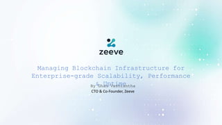 Managing Blockchain Infrastructure for
Enterprise-grade Scalability, Performance
& Uptime
By Ghan Vashishtha
CTO & Co-Founder, Zeeve
 