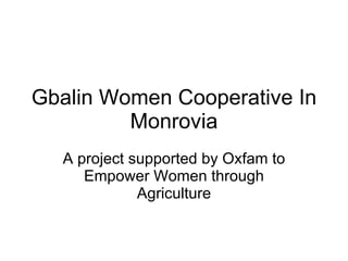 Gbalin Women Cooperative In Monrovia A project supported by Oxfam to Empower Women through Agriculture 