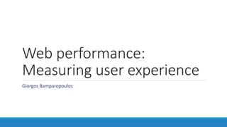 Web performance:
Measuring user experience
Giorgos Bamparopoulos
 