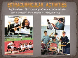  English schools offer a wide range of extracurricular activities
( school orchestra, music ensembles, sports, and etc. )
 