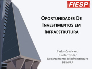 OPORTUNIDADES DE
INVESTIMENTOS EM
INFRAESTRUTURA

Carlos Cavalcanti
Diretor Titular
Departamento de Infraestrutura
DEINFRA

 