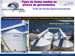 Tipos de tintas usadas na
pintura de galvanizados
Tinta de fundo Epóxi-Isocianato

Fundo Epóxi-Isocianato, Intermediária Epóxi e Acabamento Poliuretano Acrílico Alifático
Está lá há mais de 5 anos

Condição: a beira-mar

 