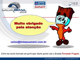 celso@tintassumare.com.br

Celso Gnecco

Pincelzinho

Sinto-me muito honrado em participar deste painel com o Grande Fernando Fragata

 
