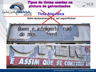 Tipos de tintas usadas na
pintura de galvanizados

Tinta Alquídica
Sofre destacamento por ser saponificável

 