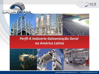 Perfil A Indústria Galvanização Geral
na América Latina

 