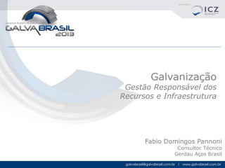 Galvanização

Gestão Responsável dos
Recursos e Infraestrutura

Fabio Domingos Pannoni
Consultor Técnico
Gerdau Aços Brasil

 