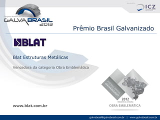 Prêmio Brasil Galvanizado

Blat Estruturas Metálicas
Vencedora da categoria Obra Emblemática

www.blat.com.br

 