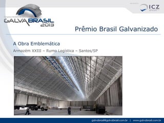 Prêmio Brasil Galvanizado
A Obra Emblemática
Armazém XXIII – Rumo Logística – Santos/SP

 