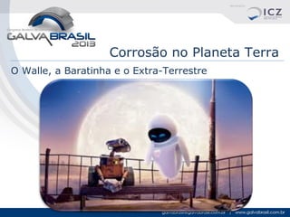 Corrosão no Planeta Terra
O Walle, a Baratinha e o Extra-Terrestre

 