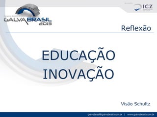 Reflexão

EDUCAÇÃO
INOVAÇÃO
Visão Schultz

 