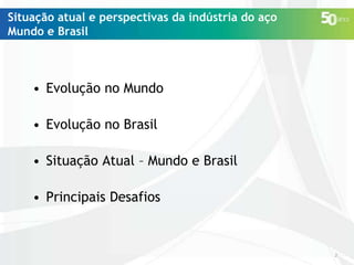 Situação atual e perspectivas da indústria do aço
Mundo e Brasil

• Evolução no Mundo

• Evolução no Brasil
• Situação Atual – Mundo e Brasil
• Principais Desafios

2

 