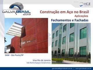 Construção em Aço no Brasil
Aplicações

Fechamentos e Fachadas

SAM - São Paulo/SP
Vivo Rio de Janeiro

Edo Rocha Espaços Corporativos

 