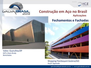Construção em Aço no Brasil
Aplicações

Fechamentos e Fachadas

Valeo- Guarulhos/SP
GCP e Davis Brody
Bond Aedas

Shopping Flamboyant Goiânia/GO
Arq B. Figueredo

 