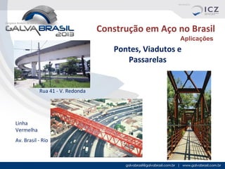 Construção em Aço no Brasil
Aplicações

Pontes, Viadutos e
Passarelas

Rua 41 - V. Redonda

Linha
Vermelha
Av. Brasil - Rio

 