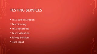 TESTING SERVICES
• Test administration
• Test Scoring
• Test Recording
• Test Evaluation
• Survey Services
• Data Input
 