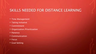 SKILLS NEEDED FOR DISTANCE LEARNING
• Time Management
• Taking Initiative
• Commitment
• Organization/Prioritization
• Patience
• Communication
• Focus
• Goal Setting
 