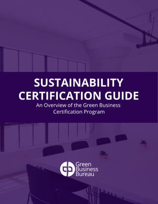 SUSTAINABILITY
CERTIFICATION GUIDE
An Overview of the Green Business
Certification Program
 