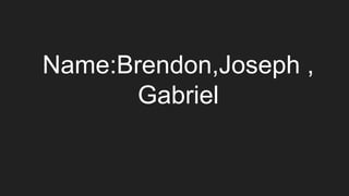 Name:Brendon,Joseph ,
Gabriel
 