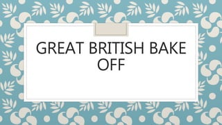 GREAT BRITISH BAKE
OFF
 