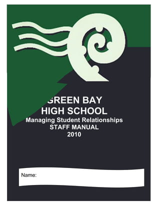 GREEN BAY
        HIGH SCHOOL
 Managing Student Relationships
        STAFF MANUAL
             2010




Name:


                                  1
 