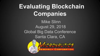 Evaluating Blockchain
Companies
Mike Slinn
August 29, 2018
Global Big Data Conference
Santa Clara, CA
 