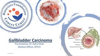Gallbladder Carcinoma
Presented by: Dr. Rahul Shah
Medical Officer, BTFCC
6/23/2021
 
