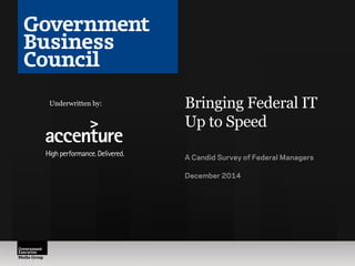 Bringing Federal IT 
Up to Speed 
A Candid Survey of Federal Managers 
December 2014 
Underwritten by: 
 