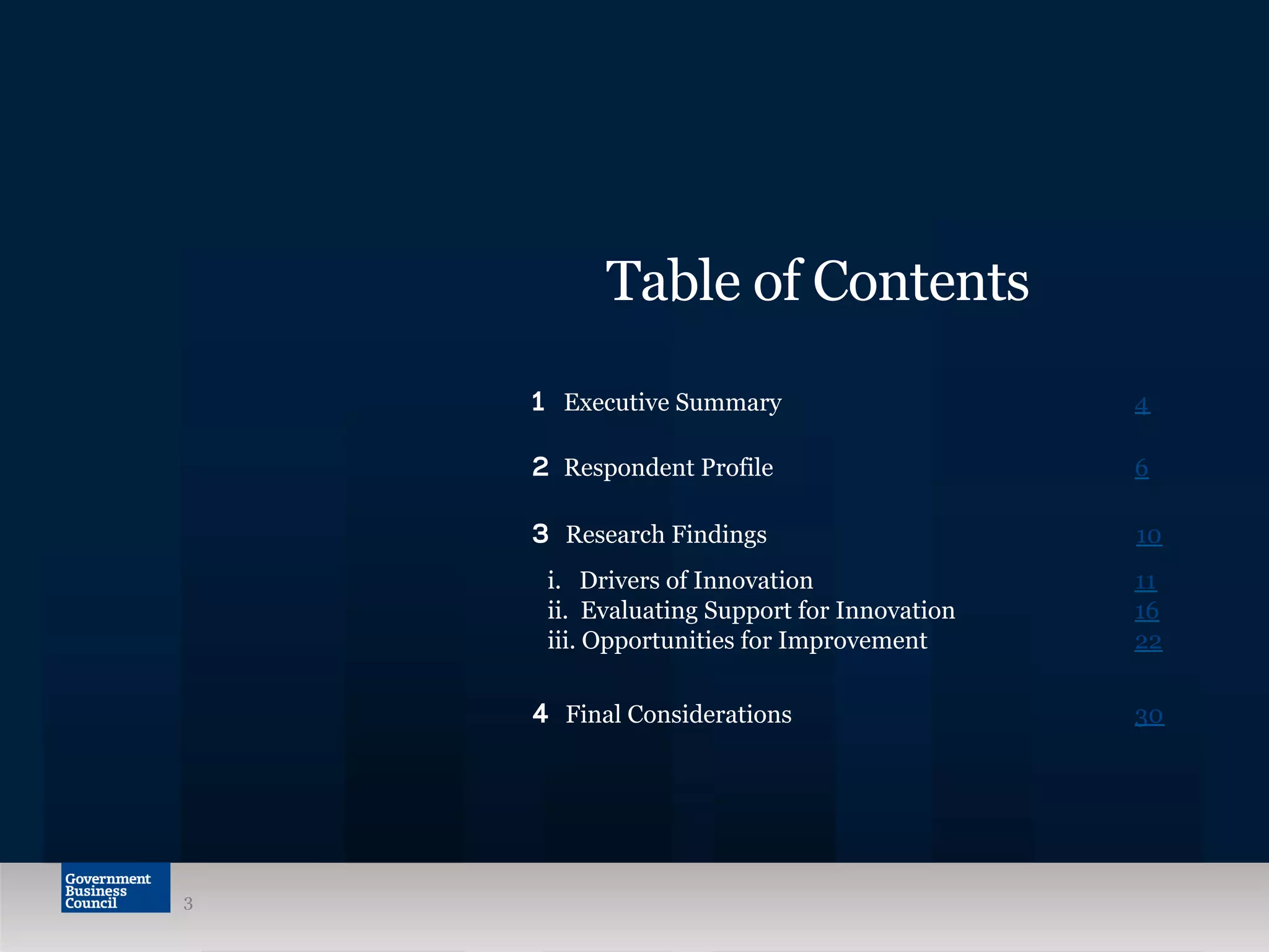 Table of Contents
1 Executive Summary 4
2 Respondent Profile 6
3  Research Findings 10
i. Drivers of Innovation 11
ii. Evaluating Support for Innovation 16
iii. Opportunities for Improvement 22
4 Final Considerations 30
3
 