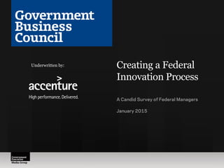 Creating a Federal
Innovation Process
A Candid Survey of Federal Managers
January 2015
Underwritten by:
 
