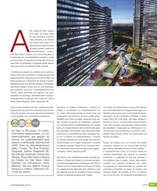 revistagbcbrasil.com.br 103jul/15
anuário GBC 2015
A
OR, criada em 2007, possui
uma visão de longo prazo
em seus produtos. Cuidar do
meio ambiente e do entorno
dos locais onde atua é fun-
damental para que as futuras
gerações possam usufruir os
empreendimentos constru-
ídos hoje. Para o negócio, de uma forma geral, o
investimento em sustentabilidade também resulta
em bons frutos. A consciência ambiental é cada vez
mais forte na sociedade e iniciativas nesse sentido
são vistas como um diferencial pelo mercado.
“A Odebrecht sempre fez projetos como oportuni-
dades dentro da construtora. E nesse processo de
desenvolvimento, ela trouxe um pouco do DNA e da
preocupação que o grupo tem em relação à susten-
tabilidade dentro dos grandes projetos. Enxergando
que esses projetos tinham que ter uma preocupa-
ção ambiental, junto com o desenvolvimento eco-
nômico, serem geradores de negócio e de opor-
tunidades de emprego, desenvolvimento social, e
principalmente a integração com o entorno”, afirma
Paulo Aridan Mingione, diretor regional da OR.
Todos esses conceitos em que a Odebrecht Rea-
lizações atua se exprime na execução de diversos
cases de sucesso nos quais são vistos claramente
a preocupação com os preceitos sustentáveis.
De todos os projetos certificados, o Parque da
Cidade é considerado um empreendimento úni-
co, onde a OR pode exercitar um pouco mais sua
criatividade, pelo tamanho da área e pelas possi-
bilidades que havia na região. Segundo Paulo Ari-
dan, através do estudo de viabilidade, adotando
um conceito forte em sustentabilidade, foi possível
fazer um projeto diferente, não somente pela ques-
tão ambiental, mas também pelo desenvolvimento
econômico e, principalmente, pela integração des-
te com o entorno do empreendimento. “Fizemos
um projeto diferente em uma região que está em
transformação, uma região tipicamente industrial
na década passada. Desta forma, o projeto contri-
bui fortemente para a transformação desta região”,
completa o diretor regional da OR.
São Paulo é uma metrópole que oferece grandes de-
safios e o Parque da Cidade foi o primeiro empreen-
dimento a ser elegível para a certificação LEED ND na
América do Sul. Cada detalhe do Parque da Cidade
foi cuidadosamente planejado para melhorar a vida
das pessoas que por lá circularão e trazer impactos
sociais e ambientais positivos para a região.
“O Parque da Cidade traduz o que a OR entende
por sustentabilidade ao conjugar preservação am-
biental e compromisso com a promoção do desen-
volvimento social e econômico. Receber a certifi-
cação LEED ND nível Silver, até então inédita na
América do Sul, é um importante reconhecimento
para todos aqueles que participam desse projeto
tão desafiador. A aquisição da certificação é o re-
conhecimento de que estamos no caminho certo.”
Declara Saulo Nunes, diretor de incorporação do
Parque da Cidade.
Parque da Cidade: com um conceito de cidade
compacta, oferece um mix de uso que contribui
para melhor qualidade de vida de seus usuários.
O empreendimento reúne um conjunto inédito de
soluções sustentáveis que observa os aspectos
ambientais, a qualidade de vida das pessoas e
os benefícios para a região. Juntas, elas propor-
cionarão uma redução substancial dos custos
da operação do empreendimento ao atender aos
parâmetros de gestão da água, da energia, dos
resíduos sólidos, de redução de CO2
, de otimiza-
ção do uso do solo, de transporte sustentável e de
Ao todo, a OR possui 13 empre-
endimentos desenvolvidos, ou em
desenvolvimento, que seguem as
normas de sustentabilidade para
adquirir a certificação internacional
LEED. Entre os empreendimentos
estão: I Tower, The One, Evolution
Corporate, Edifício Odebrecht SP,
Vila Olímpia Corporate, Central Vila
Olímpia, Praça São Paulo e Parque
da Cidade, em São Paulo; Hotel
Sheraton, em Pernambuco; Porto
Atlântico, Vila dos Atletas, Parque
Olímpico e Edifício Odebrecht RJ,
no Rio de Janeiro.
 