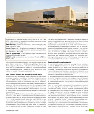 revistagbcbrasil.com.br 113jul/15
anuário GBC 2015
A Omar Maksoud possui atualmente quatro certificações com o selo
LEED e dois projetos em desenvolvimento. Os empreendimentos que
já conquistaram a certificação são:
SESC Sorocaba, projeto de destaque que possui certificação LEED
New Construction Gold;
Infinity Tower, onde a Omar Maksoud participou do processo de de-
senvolvimento e incorporação do projeto, que conquistou a certifica-
ção LEED Core & Shell Gold;
Sede da Raizen Cosan, localizada em Piracicaba que garantiu a cer-
tificação LEED Core & Shell Gold;
HL Faria Lima, que conquistou recentemente certificação LEED Core
& Shell Gold.
Além destas conquistas a empresa busca mais duas certificações nas cate-
gorias CI (Commercial Interiors) e EB O&M (Existing Buildings – Operation and
Maintance) para o edifício da Nova Sede Qualicorp, empreendimento já certi-
ficado pelo LEED Core & Shell, o que incentivou a Qualicorp a investir integral-
mente nas instalações internas e operação do prédio. Sendo um dos únicos
edifícios em busca de 3 certificações para o prédio todo.
SESC Sorocaba: Primeiro SESC a receber a certificação LEED
A construção do SESC Sorocaba que, apesar originalmente não visar nenhuma
certificação, conquistou o selo LEED New Construction nível Gold, tornando-se
o primeiro SESC certificado pelo LEED e um dos maiores êxitos no que tange
a sustentabilidade. O projeto foi executado seguindo todos os processos e
procedimentos sustentáveis, processos estes que a Omar Maksoud adota em
suas obras. Vislumbrando o potencial do empreendimento para certificação
e a qualidade dos projetos desenvolvidos pelo arquiteto Sérgio Teperman, a
empresa em conjunto com a consultoria de sustentabilidade do CTE e o clien-
te, passou a realizar as adequações necessárias para que o empreendimento
fosse certificado.
A participação da CTE (Centro de Tecnologia de Edificações) foi de fundamen-
tal para que a Omar Maksoud garantisse mais assertividade durante o proces-
so, evitando assim perda de tempo e recursos com estratégias ineficientes.
“Foi um grande prazer fazer parte da equipe deste projeto. O SESC tem uma
grande qualidade de projeto e uma preocupação recorrente com as questões
de economia de água e energia em suas unidades. Algumas das estratégias
de sustentabilidade foram propostas pelo próprio cliente. A Omar Maksoud
teve um papel fundamental no projeto, viabilizando as estratégias de projeto
e em alguns casos, até melhorando o desempenho estabelecido na etapa de
projeto,” afirma Cristina Umetsu, Gerente de Consultoria de Projeto e Eficiência
Energética do CTE e consultora de sustentabilidade do projeto.
Um projeto com a complexidade de um grande centro sociocultural reque-
reu vasta experiência no desenvolvimento de diversos tipos de instalações,
inteligência e pesquisa que buscaram soluções inovadoras e mais eficientes.
Entres as instalações do complexo estão administração, salas múltiplo uso,
central de atendimento, loja SESC, teatro, café foyer, anfiteatro, comedoria,
espaço de brincar, espaço lúdico, laboratórios odontológicos, área de expo-
sição, internet livre, biblioteca, vestiários, piscinas com aquecimento solar,
solário, ginásio poliesportivo, quadra de futebol society, sala de ginástica e
expressão corporal, área de conveniência e estacionamentos.
Características diferenciadas do projeto
Se tratando de uma unidade múltiplo uso, que abriga diversas instalações,
o projeto do SESC Soracaba tornou-se um desafio para comparação com o
baseline da certificação LEED, devido as suas características diferenciadas se
comparadas a outros edifícios convencionais certificados. Foi necessário um
intenso trabalho para relação dos cálculos de eficiência energética e de outros
itens para comprovar a efetiva eficiência, uma vez que não havia parâmetros
práticos que pudessem ser utilizados como base.
Os principais diferencias foram os sistemas implementados para otimização
de eficiência energética e reaproveitamento de água de chuva com destaque
para capacidade destes sistemas do empreendimento para utilização máxima
de fontes renováveis reduzindo assim a utilização de energia elétrica para a
operação dos prédios.
Houve um intenso trabalho de escavação de rocha para executar o projeto
do arquiteto Sérgio Teperman. Visando a melhor eficiência no uso da água,
a unidade conta com dois inovadores sistema de coleta e polimento de água
da chuva que é utilizado para manutenção de jardins, através de um sistema
de irrigação automático, bem como nas descargas das bacias sanitárias e
mictórios. Foram também projetados wetlands, jardins ecológicos construídos
com uma série de tecnologias que utilizam vegetação aquática que retiram
as impurezas da água de forma natural. Agregado a estas medidas, o projeto
contempla a utilização de torneiras e chuveiros de vazão controlada, contri-
buindo, desta forma, para melhor eficiência na utilização deste recurso.
A implantação de um complexo projeto paisagístico também é uma importante
característica na unidade do SESC Sorocaba que foi contemplado com a cons-
trução de painéis verdes hidropônicos e modulares, onde as plantas ficam
Raizen Cosan, Piracicaba - SP
 