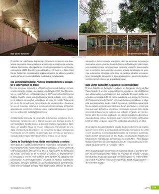 revistagbcbrasil.com.br 119jul/15
anuário GBC 2015
O portfólio da LoebCapote Arquitetura e Urbanismo conta com uma diver-
sidade de projetos desenvolvidos de acordo com as diretrizes de sustenta-
bilidade. Dentre eles, três importantes projetos conquistaram a certificação
internacional LEED, Eco Commercial Building, CD Avon e o Novo Data
Center Santander, considerados empreendimentos de altíssimo padrão
quanto se fala em sustentabilidade, qualidade e complexidade.
Eco Commercial Building: Primeiro empreendimento a conquis-
tar o selo Platinum no Brasil
Um dos principais projetos é o edifício EcoCommercial Building, primeiro
empreendimento no país a conquistar a certificação LEED New Construc-
tion no nível Platinum, certificação máxima. O Programa Eco Commercial
Building Brasil foi criado pela multinacional alemã, a Bayer, com o objeti-
vo de elaborar construções sustentáveis ao redor do mundo. Trata-se de
um centro de convivência e demonstração de seus produtos e baseia-se
no uso de materiais, sistemas e tecnologias inovadoras para edificações
adaptadas às condições climáticas locais, objetivando pequeno impacto
no meio ambiente e viabilidade econômica.
A implantação retangular da construção é demarcada por planos de po-
licarbonato translúcido, com o interior ocupado por diversas árvores. A
permeabilidade do solo deve-se a decks de madeira e pergolados. Além
disso, um espelho d'água de chuvas colabora na manutenção de umi-
dade e temperatura do ambiente. Os consumos de água e energia são
monitorados por um sistema de automação que controla, por exemplo, a
variação da iluminação interna conforme a entrada de luz natural.
Centro de Distribuição Avon: União em eficiência e conforto
Além do ECB, a LoebCapote também é responsável pelo projeto de ou-
tro empreendimento importante certificado pelo LEED, o Novo Centro de
Distribuição da Avon em Cabreúva, SP, é o maior Centro de distribuição
do mundo, com cerca de 94 mil metros quadrados. O empreendimen-
to conquistou o selo no nível Gold em 2011, também na categoria New
Construction. A certificação norteou uma série de medidas sustentáveis
do projeto, como por exemplo, as ações relacionadas à luminotécnica,
onde foram instalados diversos tipos de lâmpadas artificiais de alto de-
sempenho e baixo consumo energético, além de sensores de presença
destinados a cada uma das áreas do Centro de Distribuição. Além disso,
uma questão tomada como premissa para este projeto foi preocupação
com o conforto e bem estar dos usuários, através da utilização de siste-
mas e elementos eficientes como brise de madeira, telhados termoacús-
ticas, implantação de espelho d´água e paisagismo, garantindo desde o
conforto térmico interno até a qualidade visual.
Data Center Santander: Segurança e sustentabilidade
O Novo Data Center Santander, localizado em Campinas, interior de São
Paulo, também é um dos empreendimentos projetados pela LoebCapote
que adotou ações sustentáveis em sua execução. O projeto conta com
uma área construída de 80 mil metros quadrados que abriga três “Centros
de Processamentos de Dados” com características complexas, a julgar
pela sua necessidade de alto nível de segurança e estratégia operacional.
No que tange à temática sustentabilidade, foram abordadas no projeto prá-
ticas que visam à eficiência energética, minimização de gases efeito estufa,
economia de água, uso de materiais que reduzem o impacto ao meio am-
biente, além do incentivo à utilização de meio de transportes alternativos.
A junção destas práticas garantiram ao empreendimento três certificações
LEED em 2014, uma para cada CPD, sendo dois selos Gold e um Silver.
Ainda falando de sustentabilidade, através do desenvolvimento de projetos
que tem como diretriz a pontuação da certificação internacional do LEED
e com assistência e consultoria do laboratório de materiais e sustentabi-
lidade da USP (Universidade de São Paulo), a LoebCapote Arquitetura e
Urbanismo foi indicada para apresentação do projeto NEN – Novo Espaço
Natura no seminário de sustentabilidade, em 2014, organizado pela Univer-
sidade de Zurich (ETH) e a Fundação Holcim.
Além da participação no seminário de sustentabilidade, o escritório tam-
bém foi convidado pelo IAB, Instituto de Arquitetos do Brasil e Fundação
Bienal de São Paulo para participar com sala especial na 7ª Bienal Inter-
nacional de Arquitetura realizada em São Paulo /Brasil, inaugurada em 11
de novembro de 2007.
Data Center Santander Eco Commercial Building
Imagens:©Leonardo Finotti
 