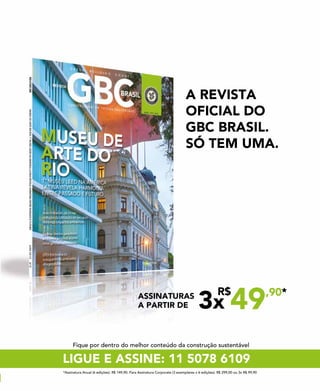 124 jul/15 rev/gbc/br
anuário GBC 2015
LIGUE E ASSINE: 11 5078 6109
ASSINATURAS
A PARTIR DE 3x
R$
49,90*
Fique por dentro do melhor conteúdo da construção sustentável
*Assinatura Anual (6 edições): R$ 149,90. Para Assinatura Corporate (3 exemplares x 6 edições): R$ 299,00 ou 3x R$ 99,90
A REVISTA
OFICIAL DO
GBC BRASIL.
SÓ TEM UMA.
 