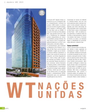 136 jul/15 rev/gbc/br
anuário GBC 2015
O Conjunto WT- Nações Unidas ca-
racteriza-se por ter conseguido aliar
um empreendimento comercial de
sucesso (100% locado no primeiro
ano) aos conceitos de green building,
tendo recebido a certificação LEED
CS nível Silver junto ao USGBC. O
Conjunto é formado por três edifícios
AAA. Lajes grandes (acima de 1.000
m²) e infraestrutura de instalações
prediais independentes por conjun-
to possibilitam arranjos diversos. No
caso temos a Torre 2 ocupada inte-
gralmente pela Accor, e a Torre 1 com
multiusuários, entre eles a Allianz.
O empreendimento está localizado
na Marginal do Rio Pinheiros, na ci-
dade de São Paulo, local de grande
visibilidade e região que já concen-
tra diversos edifícios corporativos. A
região é bem servida de serviços de
transporte, com linhas integradas de
trem, metrô e ônibus, além de gran-
des avenidas que facilitam o acesso
por automóvel. Apesar de próximo a
ruas comerciais, centros financeiros
e shopping centers, a área envoltória
do empreendimento é basicamente
composta de antigas casas, galpões
e oficinas, cenário que vem mudan-
do nos últimos anos e no qual está
inserido o empreendimento WTNU,
colaborando para uma significativa
requalificação do seu entorno.
Construídas em terreno de 9.000,00
m², bastante estreito, mas com uma
frente generosa sobre a avenida mar-
ginal, a torres possuem vistas privi-
legiadas para áreas arborizadas de
baixa densidade, para o Jockey Clube
de São Paulo e para a Universidade
de São Paulo – USP, os edifícios te-
rão garantidas a incidência direta da
luz solar e a vista panorâmica, mesmo
nos andares mais baixos. O formato
do terreno, as vistas e as restrições
legais e a flexibilidade de comerciali-
zação definiram o desenho final.
Espaço sustentável
Houve o favorecimento de áreas ver-
des abertas e áreas vegetadas na
concepção do projeto. Também fo-
ram adotadas medidas de prevenção
e controle da poluição do solo e do ar
durante a execução da obra. A utiliza-
ção de cobertura verde contribui para
a redução das ilhas de calor, propor-
ciona conforto termo-acústico, além
de auxiliar na filtragem e retardo das
águas pluviais antes do lançamento
na rede pública. A instalação de piso
drenante possui até 90% de perme-
abilidade. Além disso, a localização
empreendimento está próxima a
transporte público de qualidade (me-
trô e ônibus) incentivando este tipo de
transporte. Aliado a estas medidas, o
N A Ç Õ E S
U N I D A SWT
 